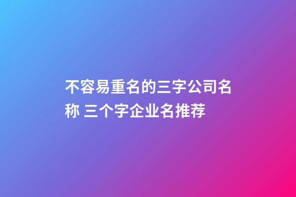 不容易重名的三字公司名称 三个字企业名推荐-第1张-公司起名-玄机派